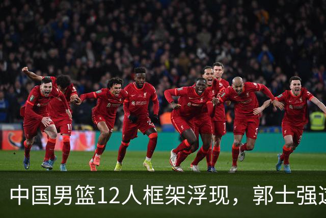 中国男篮12人框架浮现，郭士强这次真要押宝锋线了