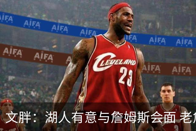 文胖：湖人有意与詹姆斯会面 老詹一直不会面&还在阿克伦打高尔夫
