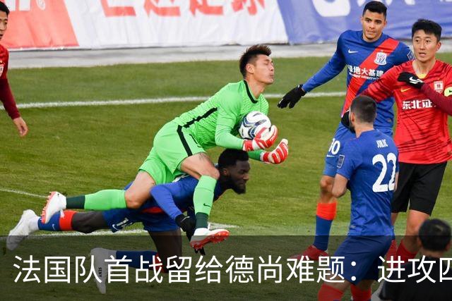 法国队首战留给德尚难题：进攻四人组究竟该如何共存