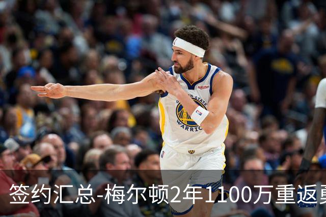 签约汇总-梅尔顿2年1100万重返勇士 哈里斯加盟马刺