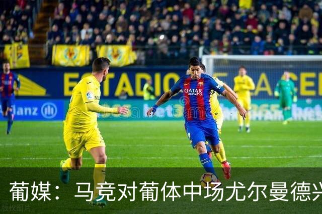 葡媒：马竞对葡体中场尤尔曼德兴趣浓厚 正在加速推进转会