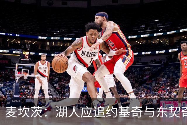 麦坎茨：湖人应追约基奇与东契奇建新双核 詹姆斯去勇士最完美